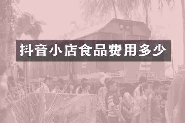 抖音小店食品费用多少