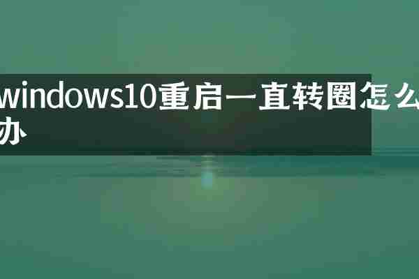 windows10重启一直转圈怎么办