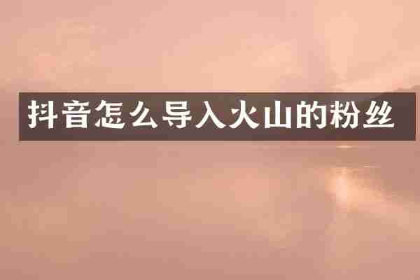 抖音怎么导入火山的粉丝