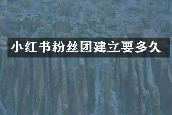 小红书粉丝团建立要多久