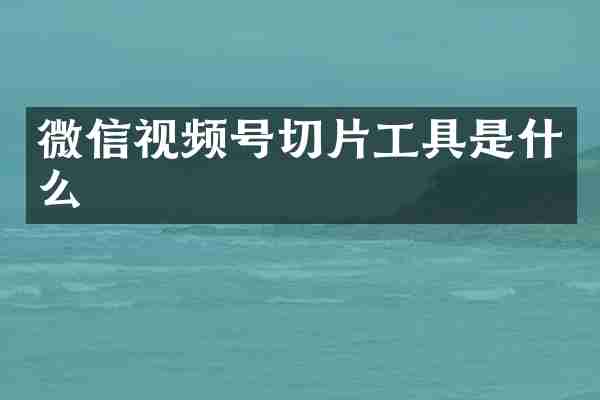 微信视频号切片工具是什么