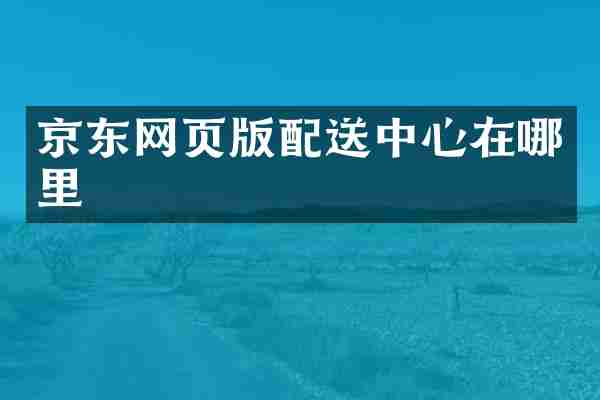 京东网页版配送中心在哪里