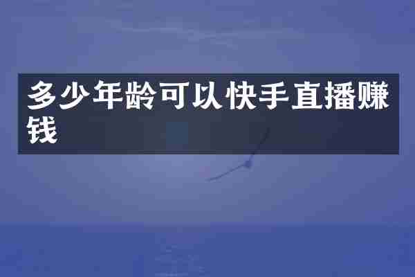 多少年龄可以快手直播赚钱