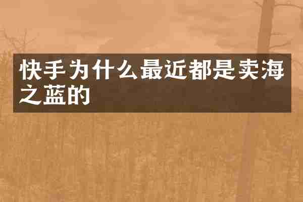 快手为什么最近都是卖海之蓝的