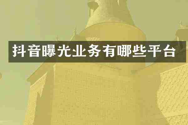 抖音曝光业务有哪些平台