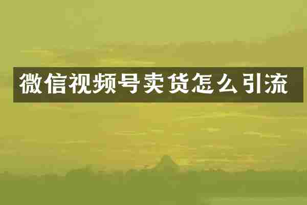微信视频号卖货怎么引流