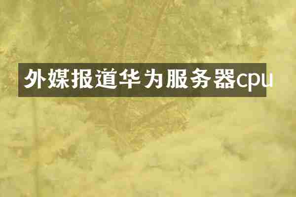 外媒报道华为服务器cpu