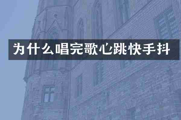 为什么唱完歌心跳快手抖