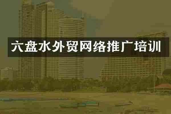 六盘水外贸网络推广培训