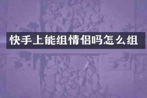 快手上能组情侣吗怎么组