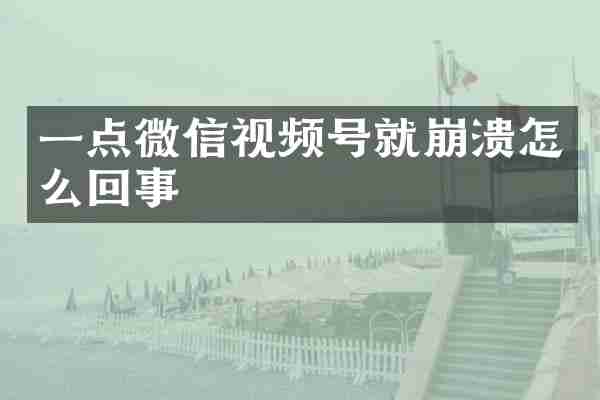 一点微信视频号就崩溃怎么回事