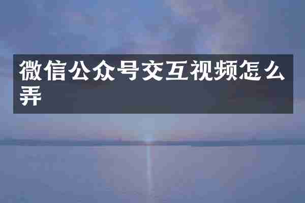微信公众号交互视频怎么弄