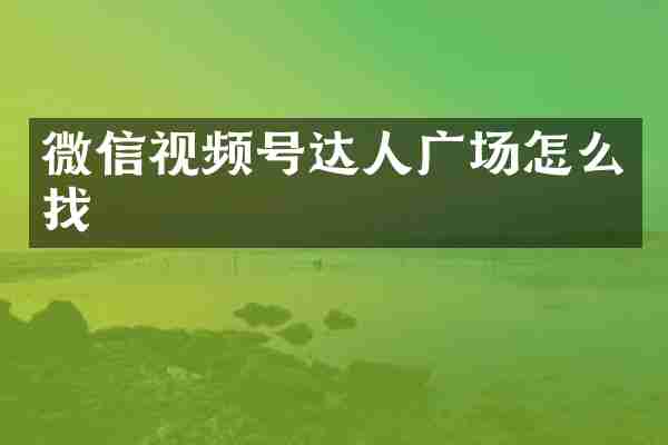 微信视频号达人广场怎么找