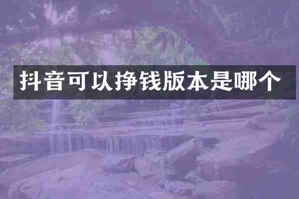 抖音可以挣钱版本是哪个
