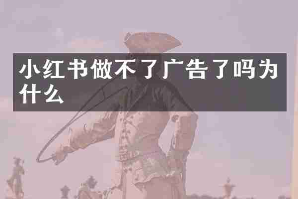 小红书做不了广告了吗为什么