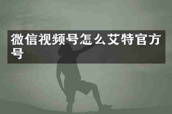 微信视频号怎么艾特官方号