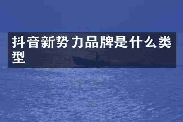 抖音新势力品牌是什么类型