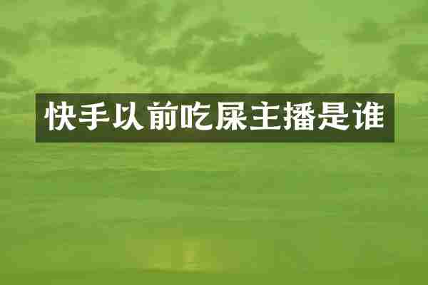 快手以前吃屎主播是谁