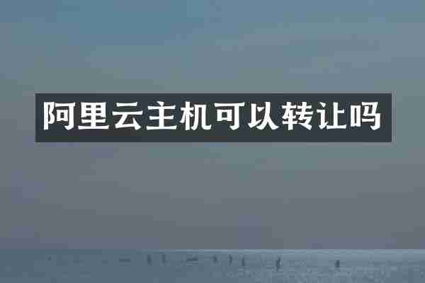 阿里云主机可以转让吗