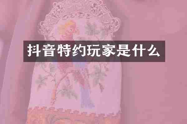抖音特约玩家是什么