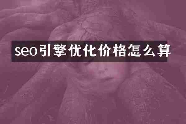 seo引擎优化价格怎么算