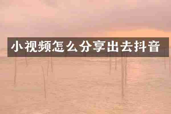 小视频怎么分享出去抖音