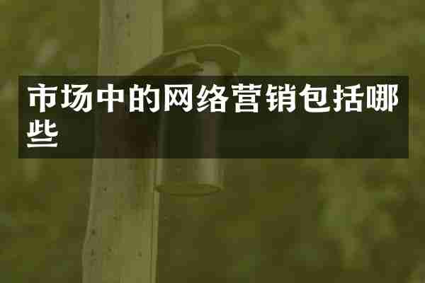 市场中的网络营销包括哪些