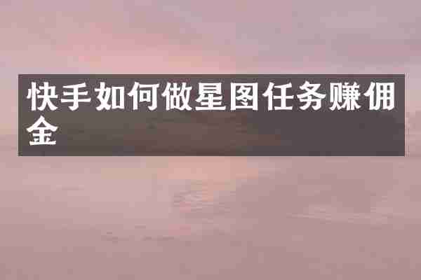 快手如何做星图任务赚佣金
