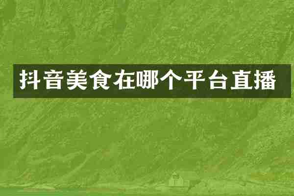 抖音美食在哪个平台直播