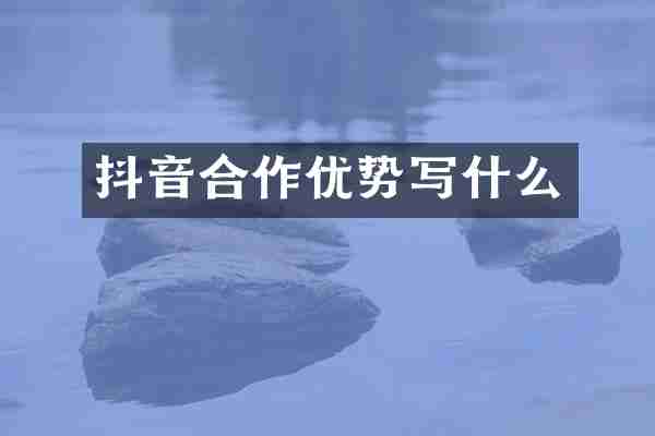 抖音合作优势写什么