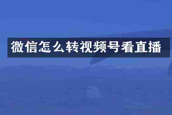 微信怎么转视频号看直播
