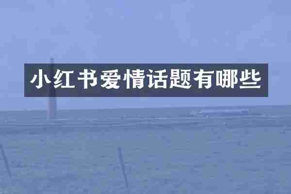 小红书爱情话题有哪些