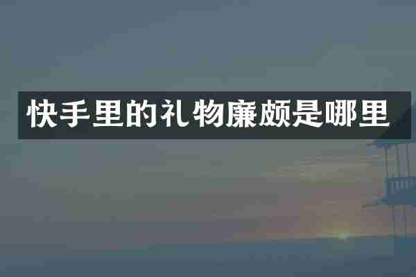 快手里的礼物廉颇是哪里