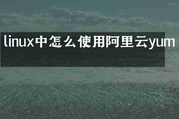 linux中怎么使用阿里云yum源
