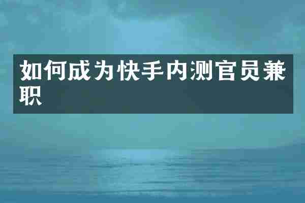 如何成为快手内测官员兼职