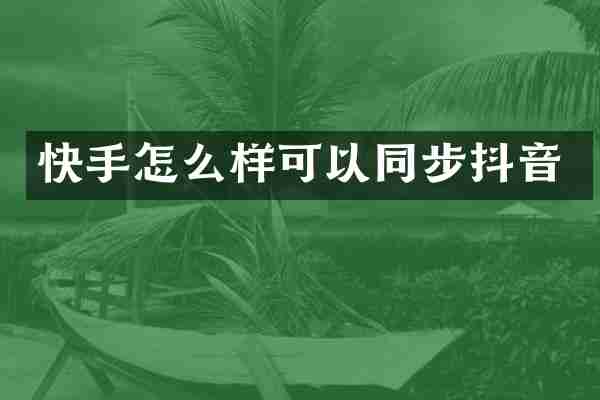 快手怎么样可以同步抖音