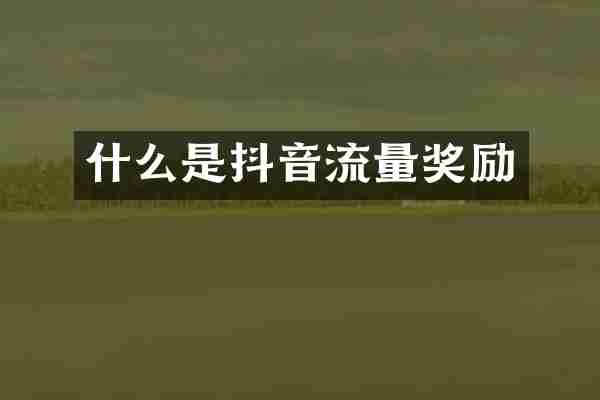 什么是抖音流量奖励
