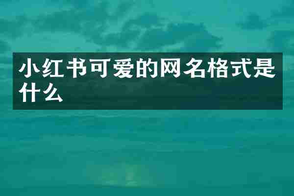 小红书可爱的网名格式是什么