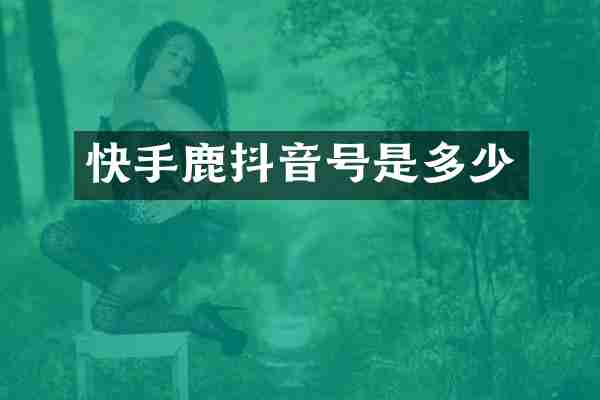 快手鹿抖音号是多少