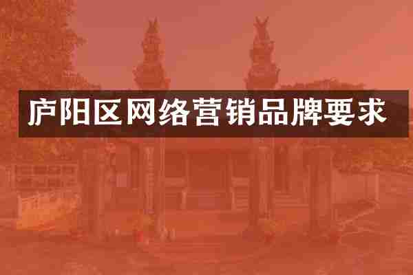 庐阳区网络营销品牌要求