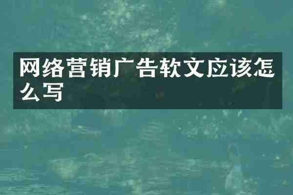 网络营销广告软文应该怎么写