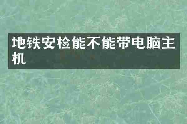 地铁安检能不能带电脑主机