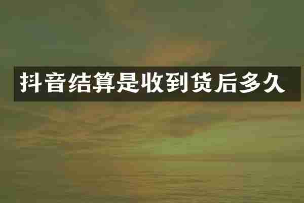 抖音结算是收到货后多久