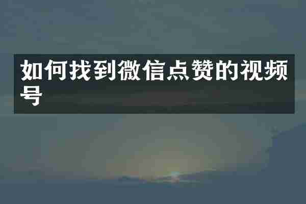 如何找到微信点赞的视频号