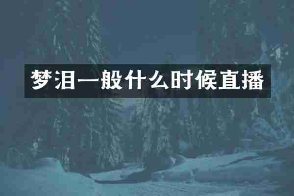 梦泪一般什么时候直播