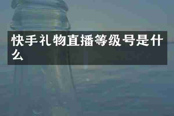 快手礼物直播等级号是什么