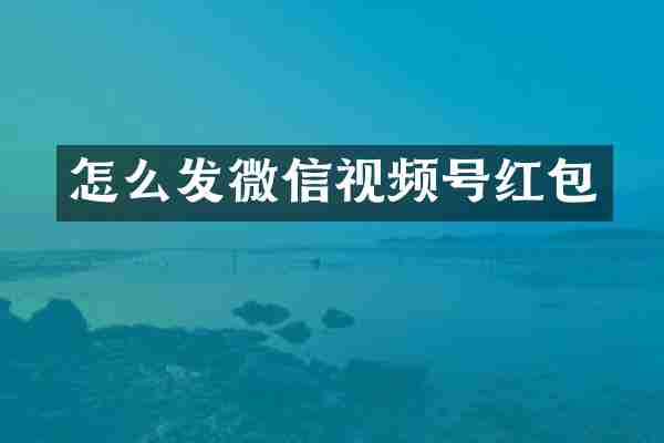 怎么发微信视频号红包