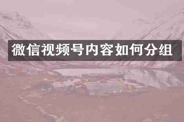 微信视频号内容如何分组