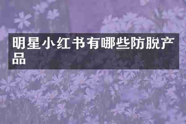 明星小红书有哪些防脱产品