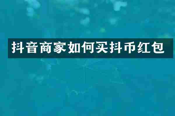 抖音商家如何买抖币红包
